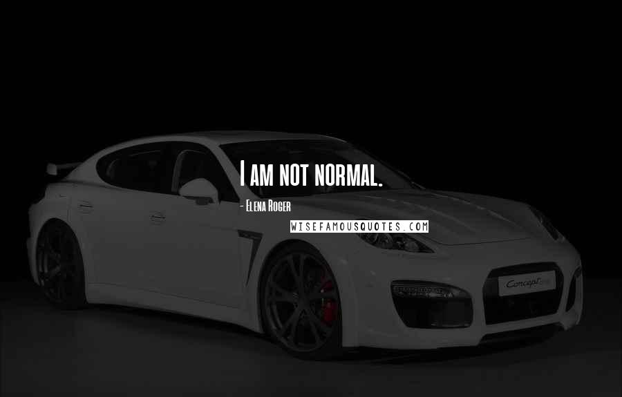 Elena Roger Quotes: I am not normal.