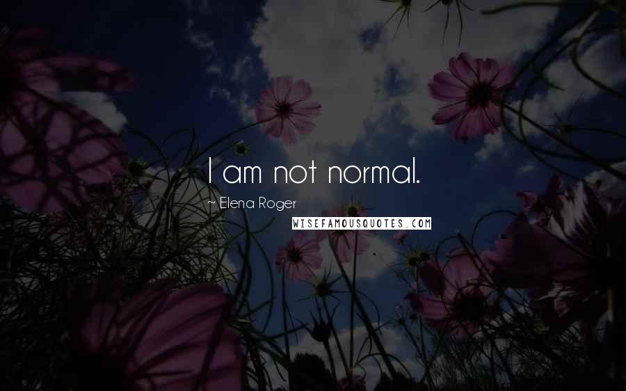 Elena Roger Quotes: I am not normal.
