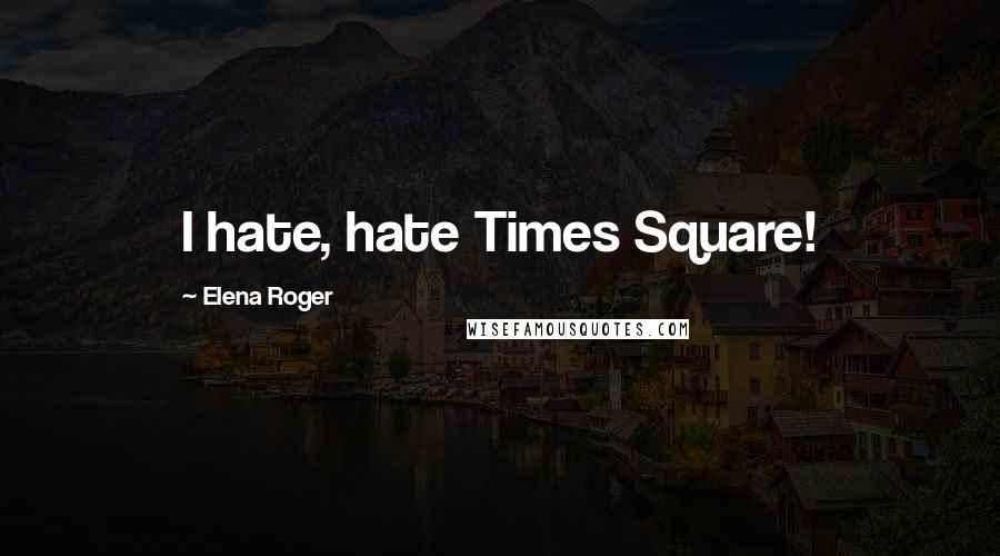 Elena Roger Quotes: I hate, hate Times Square!