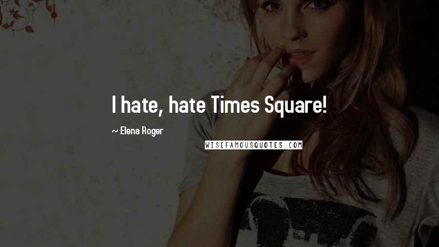 Elena Roger Quotes: I hate, hate Times Square!