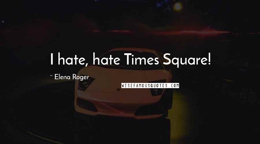 Elena Roger Quotes: I hate, hate Times Square!