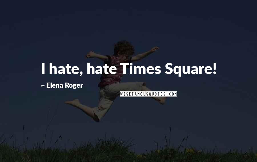 Elena Roger Quotes: I hate, hate Times Square!