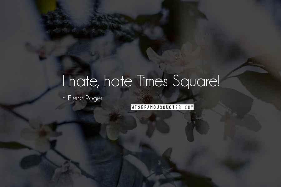 Elena Roger Quotes: I hate, hate Times Square!