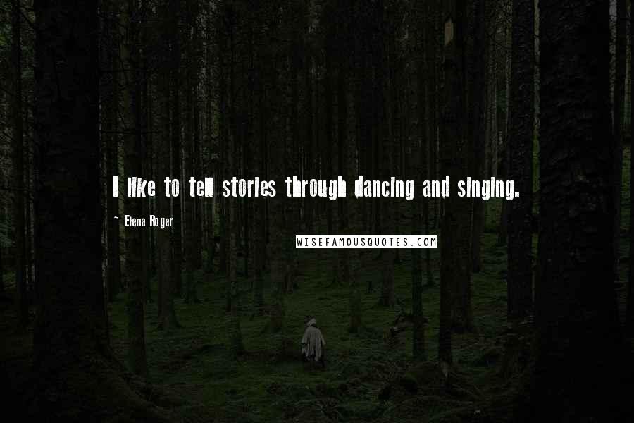 Elena Roger Quotes: I like to tell stories through dancing and singing.