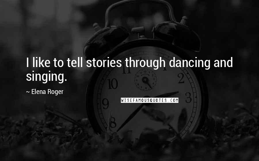 Elena Roger Quotes: I like to tell stories through dancing and singing.