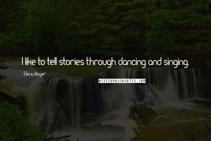 Elena Roger Quotes: I like to tell stories through dancing and singing.