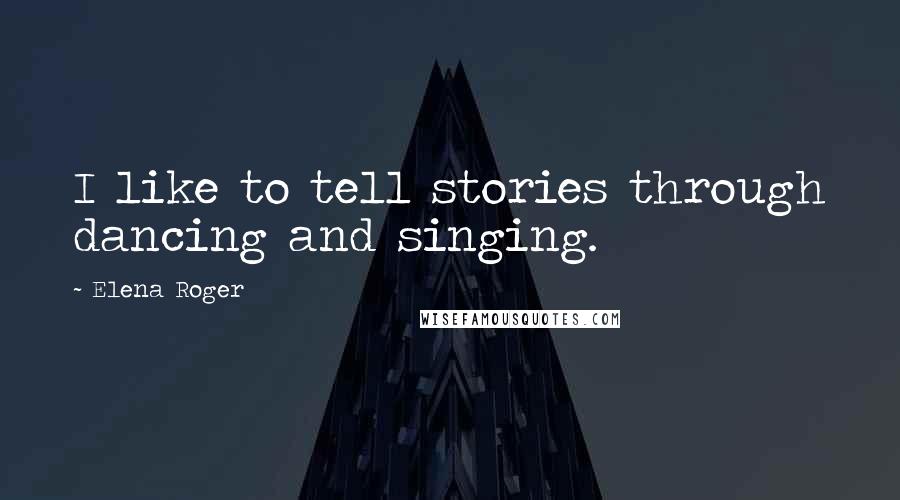 Elena Roger Quotes: I like to tell stories through dancing and singing.