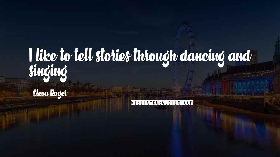 Elena Roger Quotes: I like to tell stories through dancing and singing.