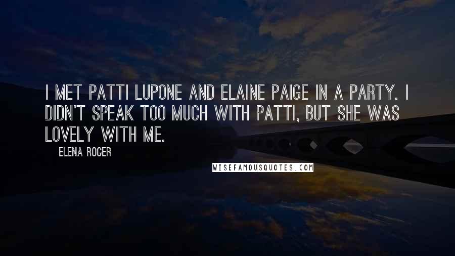 Elena Roger Quotes: I met Patti LuPone and Elaine Paige in a party. I didn't speak too much with Patti, but she was lovely with me.