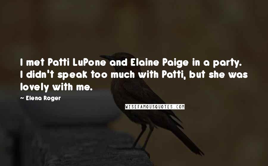 Elena Roger Quotes: I met Patti LuPone and Elaine Paige in a party. I didn't speak too much with Patti, but she was lovely with me.