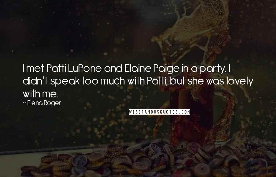 Elena Roger Quotes: I met Patti LuPone and Elaine Paige in a party. I didn't speak too much with Patti, but she was lovely with me.