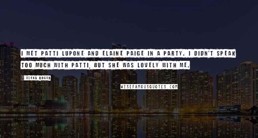 Elena Roger Quotes: I met Patti LuPone and Elaine Paige in a party. I didn't speak too much with Patti, but she was lovely with me.