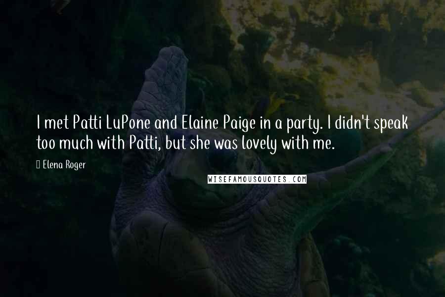 Elena Roger Quotes: I met Patti LuPone and Elaine Paige in a party. I didn't speak too much with Patti, but she was lovely with me.