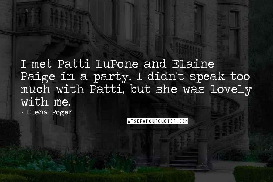 Elena Roger Quotes: I met Patti LuPone and Elaine Paige in a party. I didn't speak too much with Patti, but she was lovely with me.