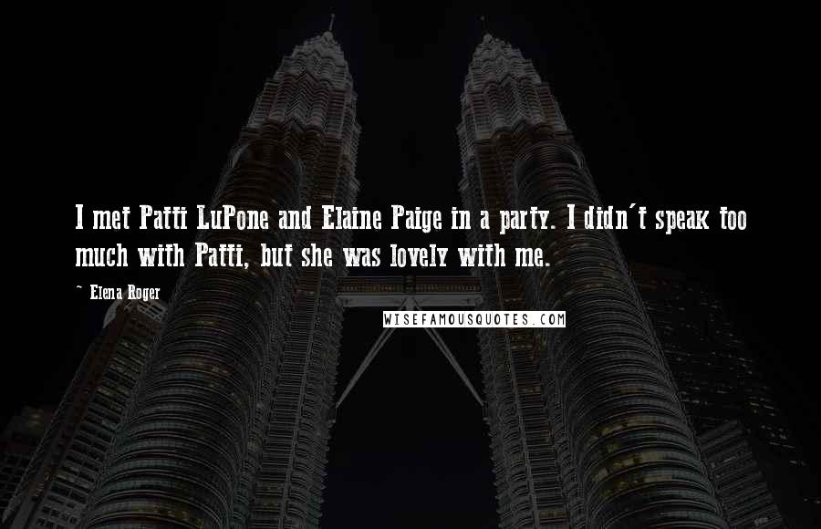 Elena Roger Quotes: I met Patti LuPone and Elaine Paige in a party. I didn't speak too much with Patti, but she was lovely with me.