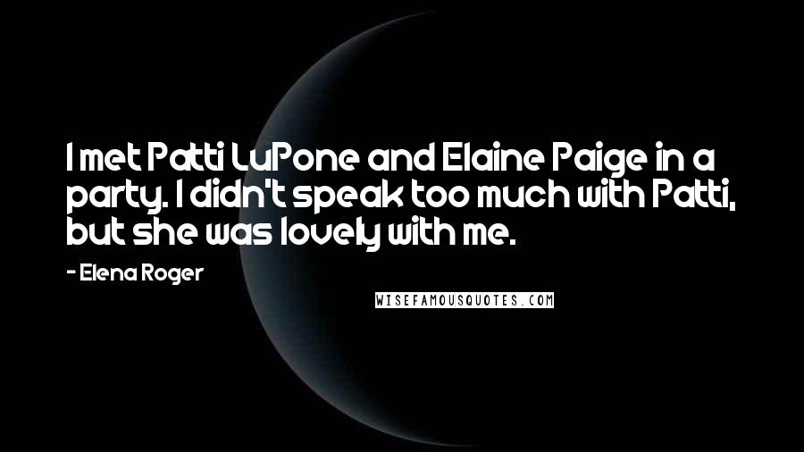 Elena Roger Quotes: I met Patti LuPone and Elaine Paige in a party. I didn't speak too much with Patti, but she was lovely with me.