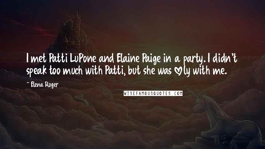 Elena Roger Quotes: I met Patti LuPone and Elaine Paige in a party. I didn't speak too much with Patti, but she was lovely with me.