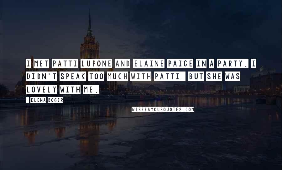 Elena Roger Quotes: I met Patti LuPone and Elaine Paige in a party. I didn't speak too much with Patti, but she was lovely with me.