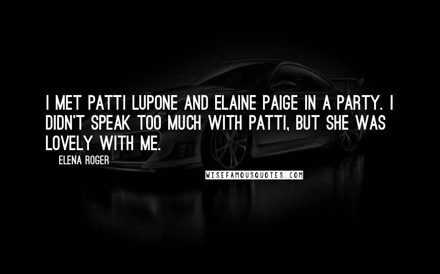 Elena Roger Quotes: I met Patti LuPone and Elaine Paige in a party. I didn't speak too much with Patti, but she was lovely with me.