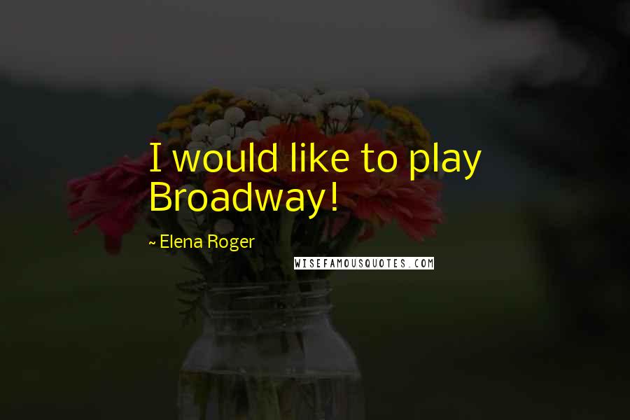 Elena Roger Quotes: I would like to play Broadway!
