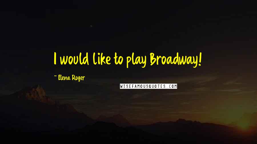 Elena Roger Quotes: I would like to play Broadway!