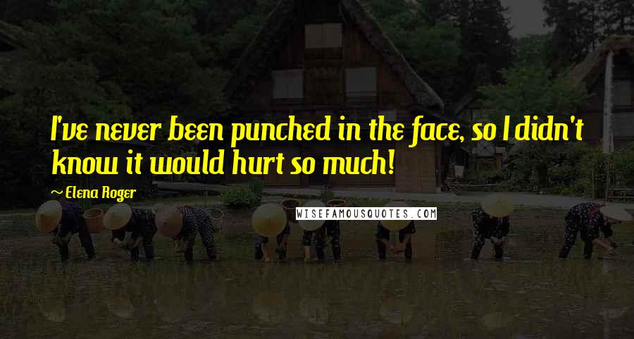 Elena Roger Quotes: I've never been punched in the face, so I didn't know it would hurt so much!