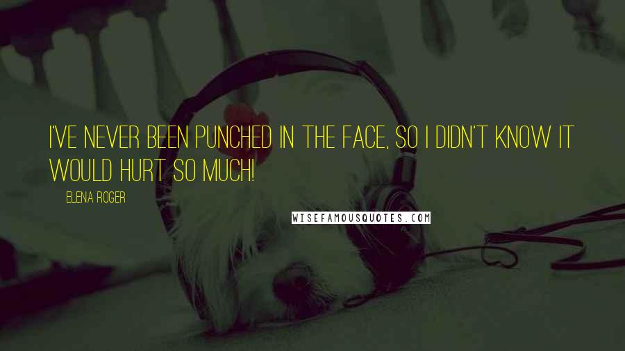 Elena Roger Quotes: I've never been punched in the face, so I didn't know it would hurt so much!