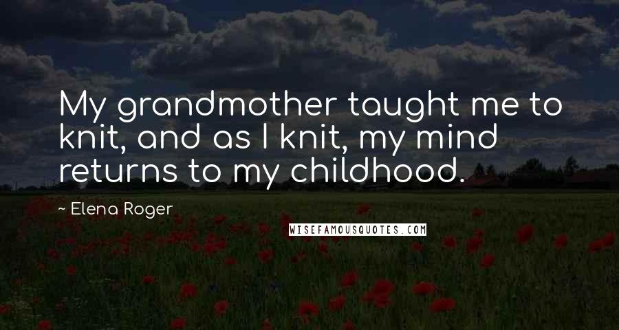 Elena Roger Quotes: My grandmother taught me to knit, and as I knit, my mind returns to my childhood.