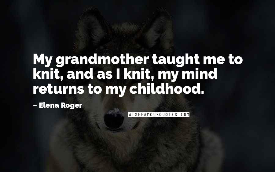 Elena Roger Quotes: My grandmother taught me to knit, and as I knit, my mind returns to my childhood.