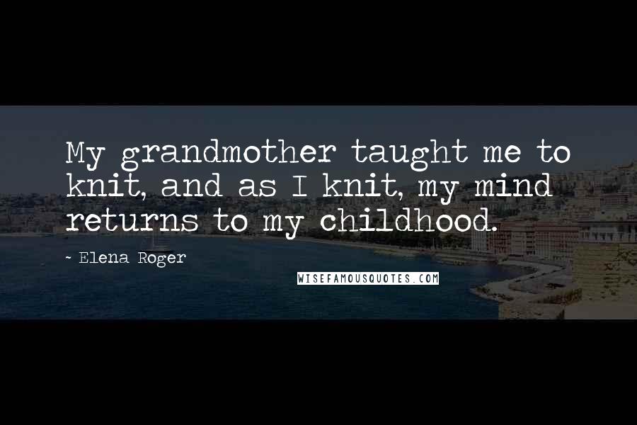 Elena Roger Quotes: My grandmother taught me to knit, and as I knit, my mind returns to my childhood.