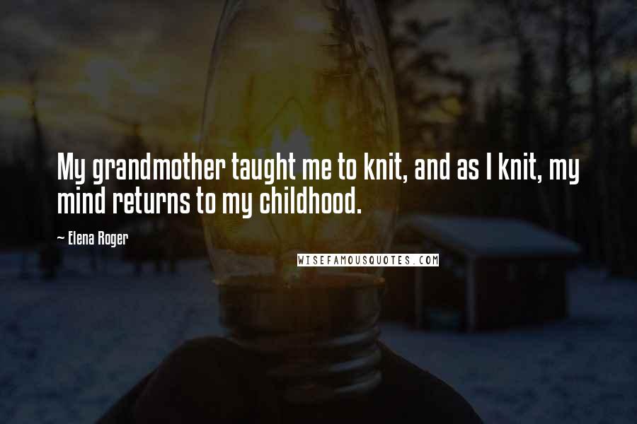 Elena Roger Quotes: My grandmother taught me to knit, and as I knit, my mind returns to my childhood.