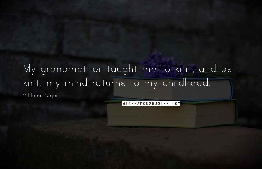 Elena Roger Quotes: My grandmother taught me to knit, and as I knit, my mind returns to my childhood.