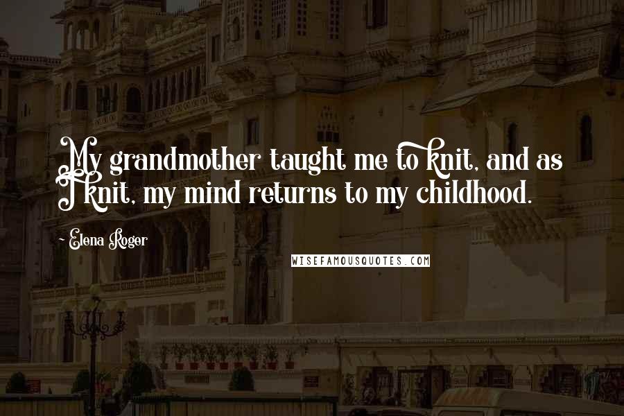 Elena Roger Quotes: My grandmother taught me to knit, and as I knit, my mind returns to my childhood.