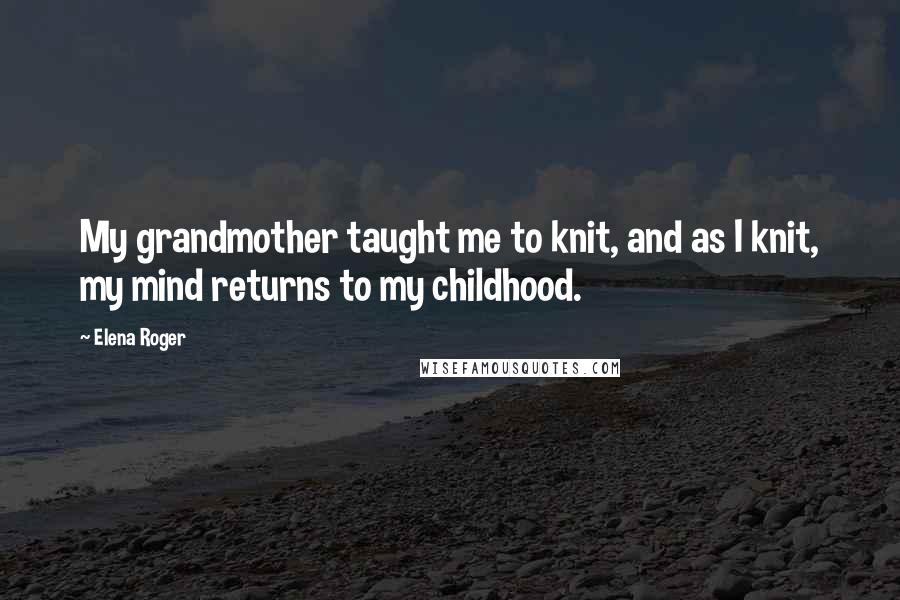 Elena Roger Quotes: My grandmother taught me to knit, and as I knit, my mind returns to my childhood.