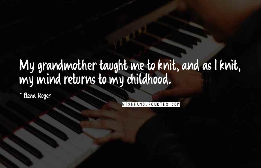 Elena Roger Quotes: My grandmother taught me to knit, and as I knit, my mind returns to my childhood.