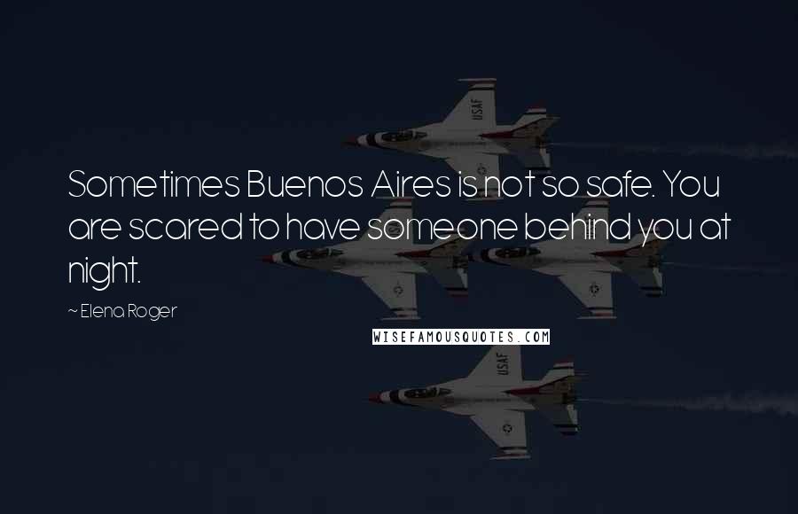 Elena Roger Quotes: Sometimes Buenos Aires is not so safe. You are scared to have someone behind you at night.
