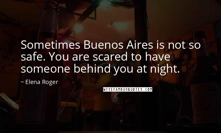 Elena Roger Quotes: Sometimes Buenos Aires is not so safe. You are scared to have someone behind you at night.