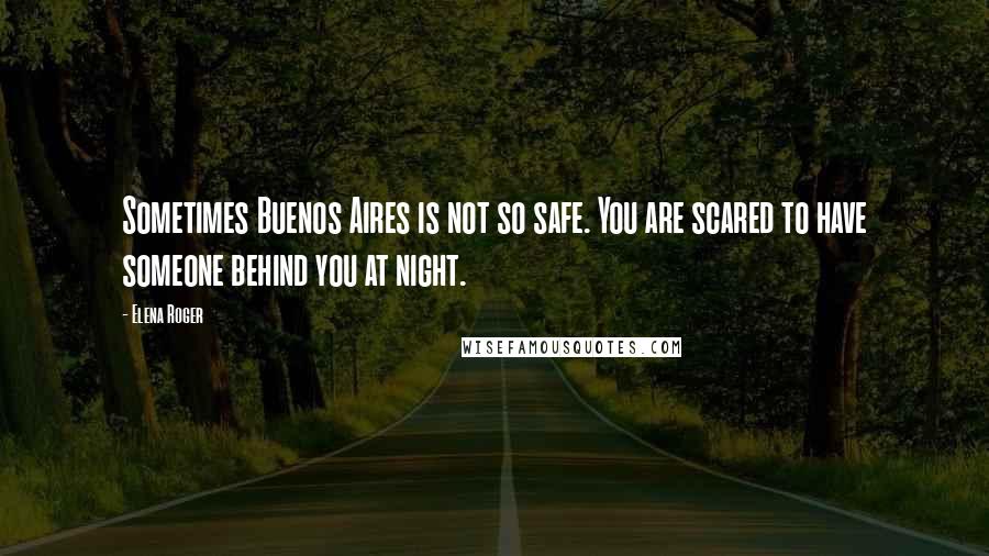 Elena Roger Quotes: Sometimes Buenos Aires is not so safe. You are scared to have someone behind you at night.