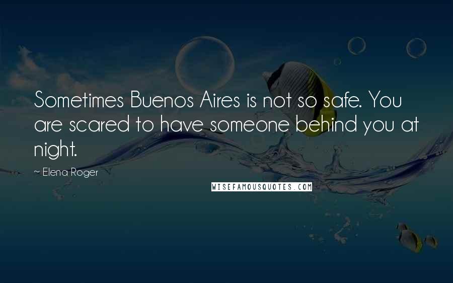 Elena Roger Quotes: Sometimes Buenos Aires is not so safe. You are scared to have someone behind you at night.