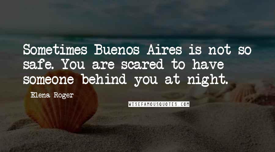 Elena Roger Quotes: Sometimes Buenos Aires is not so safe. You are scared to have someone behind you at night.