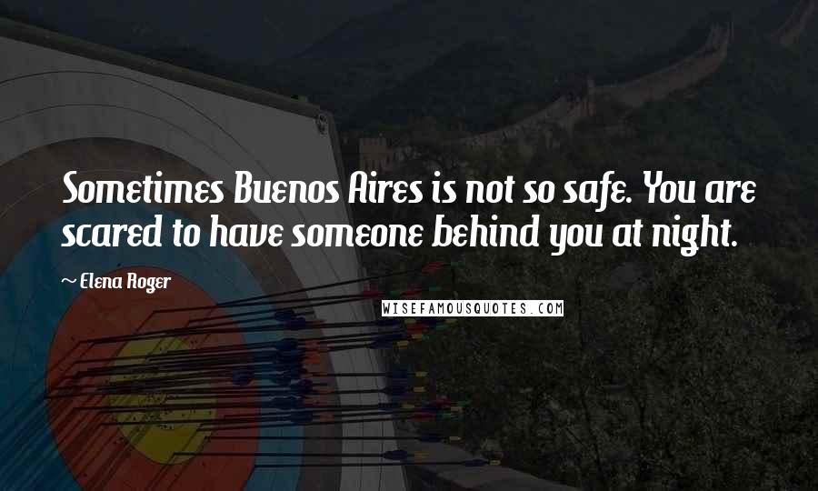 Elena Roger Quotes: Sometimes Buenos Aires is not so safe. You are scared to have someone behind you at night.