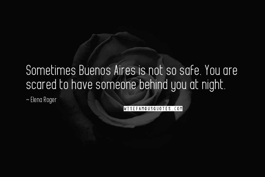 Elena Roger Quotes: Sometimes Buenos Aires is not so safe. You are scared to have someone behind you at night.
