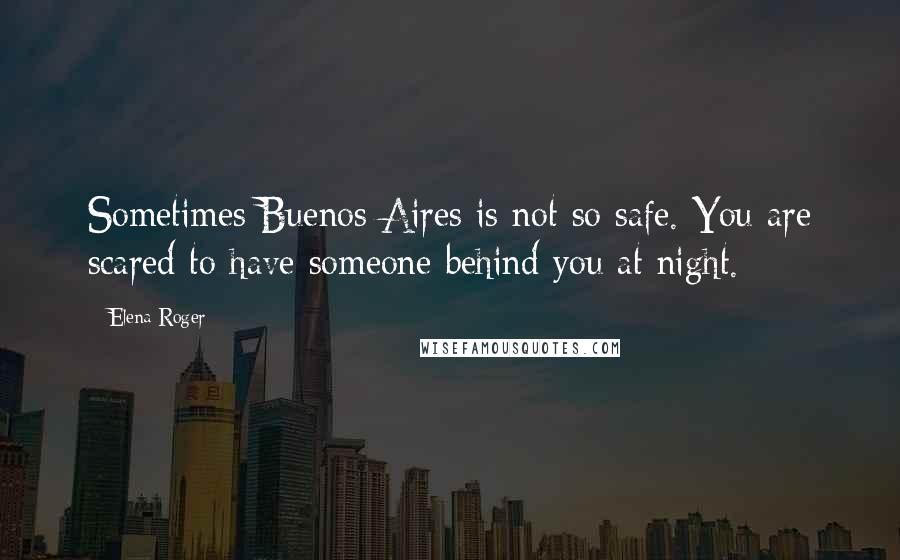 Elena Roger Quotes: Sometimes Buenos Aires is not so safe. You are scared to have someone behind you at night.