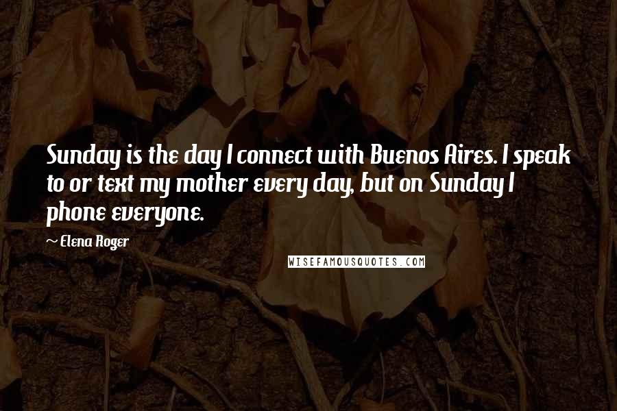 Elena Roger Quotes: Sunday is the day I connect with Buenos Aires. I speak to or text my mother every day, but on Sunday I phone everyone.