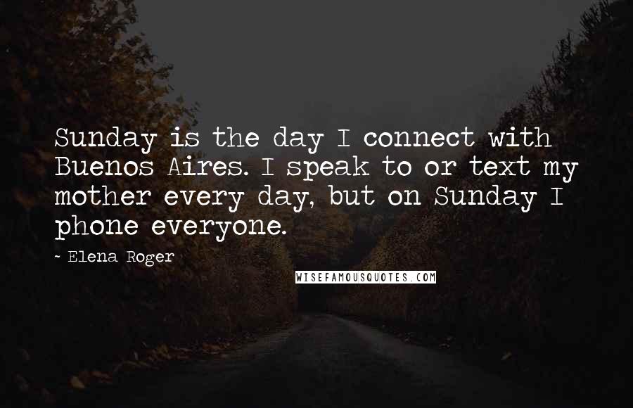 Elena Roger Quotes: Sunday is the day I connect with Buenos Aires. I speak to or text my mother every day, but on Sunday I phone everyone.