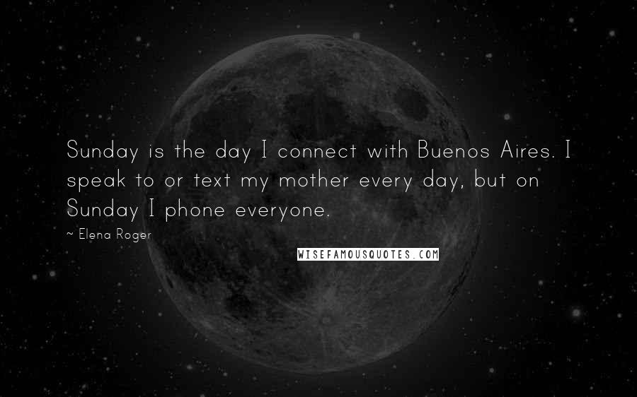 Elena Roger Quotes: Sunday is the day I connect with Buenos Aires. I speak to or text my mother every day, but on Sunday I phone everyone.