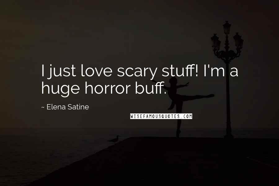 Elena Satine Quotes: I just love scary stuff! I'm a huge horror buff.
