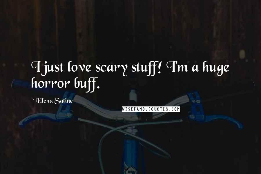 Elena Satine Quotes: I just love scary stuff! I'm a huge horror buff.