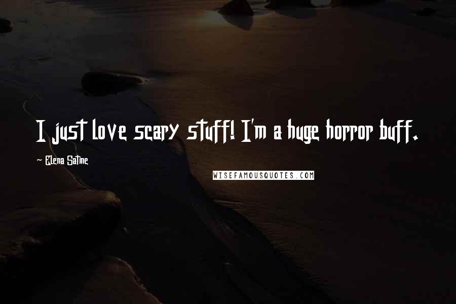 Elena Satine Quotes: I just love scary stuff! I'm a huge horror buff.