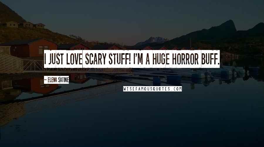 Elena Satine Quotes: I just love scary stuff! I'm a huge horror buff.